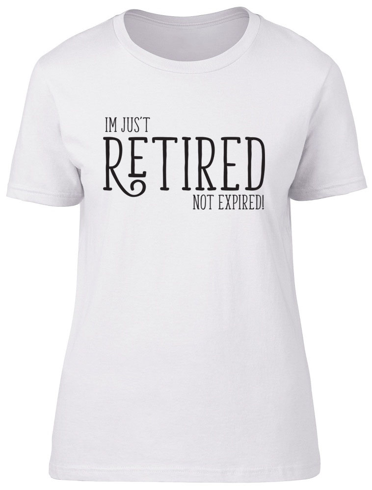 Im Just Retired Not Expired Womens Ladies Funny Retirement Leaving Tee T Shirt Ebay